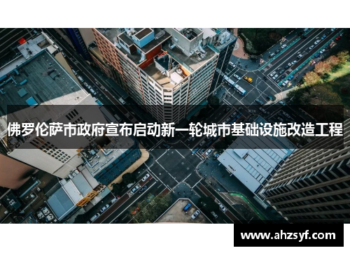 佛罗伦萨市政府宣布启动新一轮城市基础设施改造工程