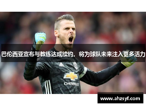 巴伦西亚宣布与教练达成续约，将为球队未来注入更多活力