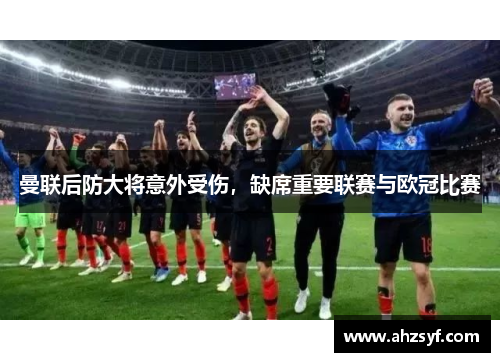 曼联后防大将意外受伤，缺席重要联赛与欧冠比赛