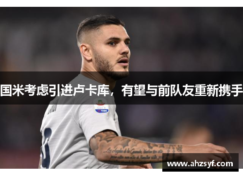 国米考虑引进卢卡库，有望与前队友重新携手