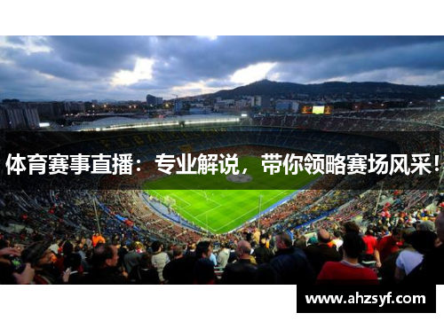 体育赛事直播：专业解说，带你领略赛场风采！