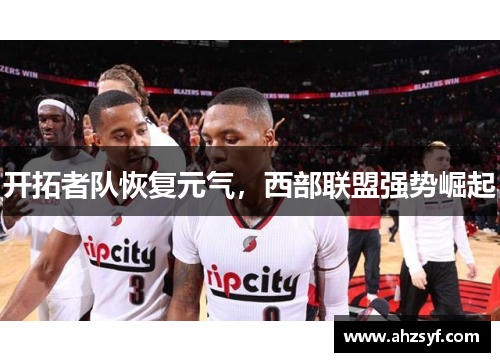 开拓者队恢复元气，西部联盟强势崛起