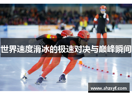 世界速度滑冰的极速对决与巅峰瞬间