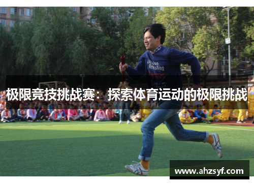 极限竞技挑战赛：探索体育运动的极限挑战