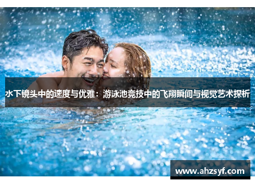 水下镜头中的速度与优雅：游泳池竞技中的飞翔瞬间与视觉艺术探析