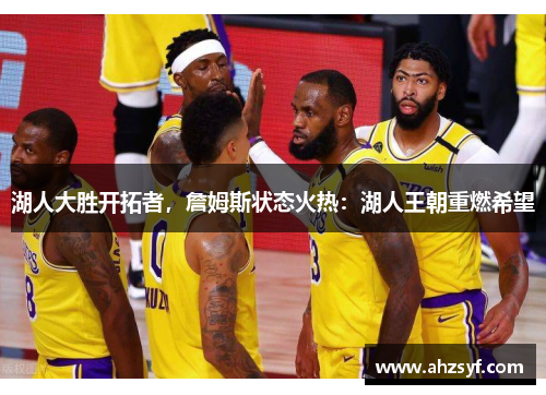 湖人大胜开拓者，詹姆斯状态火热：湖人王朝重燃希望