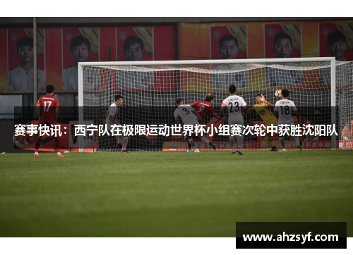 赛事快讯：西宁队在极限运动世界杯小组赛次轮中获胜沈阳队
