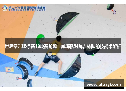 世界攀岩锦标赛18决赛前瞻：威海队对阵吉林队的技战术解析