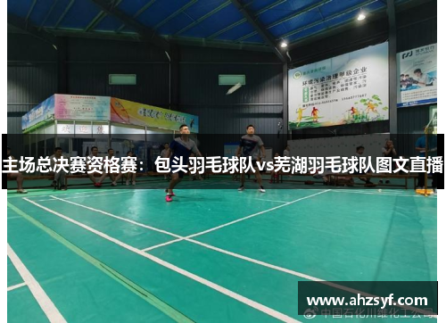 主场总决赛资格赛：包头羽毛球队vs芜湖羽毛球队图文直播